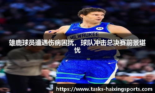 雄鹿球员遭遇伤病困扰,球队冲击总决赛前景堪忧