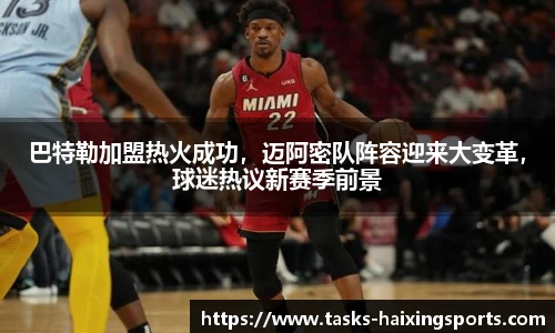 巴特勒加盟热火成功，迈阿密队阵容迎来大变革，球迷热议新赛季前景