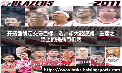开拓者确定交易目标,选帅却大起波澜:重建之路上的挑战与机遇