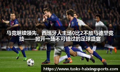 马竞继续领先,西班牙人主场0比2不敌马德里竞技——掀开一场不可错过的足球盛宴