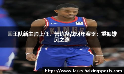 国王队新主帅上任,苦练备战明年赛季:重振雄风之路