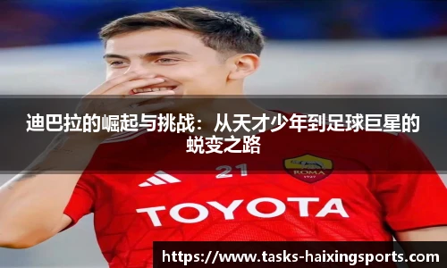 迪巴拉的崛起与挑战:从天才少年到足球巨星的蜕变之路