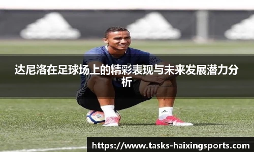 达尼洛在足球场上的精彩表现与未来发展潜力分析