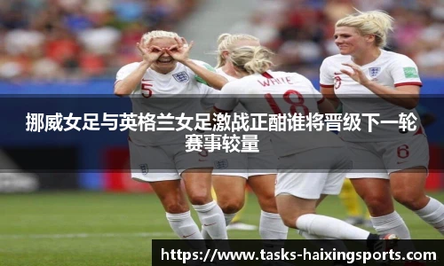 挪威女足与英格兰女足激战正酣谁将晋级下一轮赛事较量
